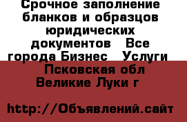 Срочное заполнение бланков и образцов юридических документов - Все города Бизнес » Услуги   . Псковская обл.,Великие Луки г.